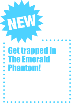 NEW! Get trapped in The Emerald Phantom! Go behind the scenes in our latest game. Click here for details.